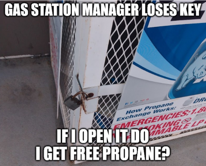 white oak security meme says gas station manager loses key if /i open it do I get free propane?